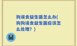 狗误食益生菌怎么办(狗狗误食益生菌应该怎么处理？)