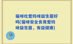 猫咪吃爱妈咪益生菌好吗(猫咪安全食用爱妈咪益生菌，有益健康)