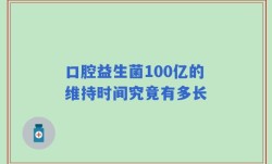 口腔益生菌100亿的维持时间究竟有多长