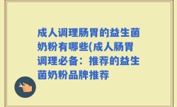 成人调理肠胃的益生菌奶粉有哪些(成人肠胃调理必备：推荐的益生菌奶粉品牌推荐