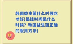 韩国益生菌什么时候吃才好(最佳时间是什么时候？韩国益生菌正确的服用方法)