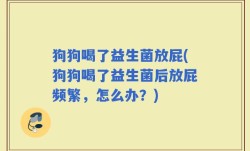 狗狗喝了益生菌放屁(狗狗喝了益生菌后放屁频繁，怎么办？)