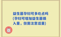 益生菌孕妇可多吃点吗(孕妇可增加益生菌摄入量，但需注意适量)
