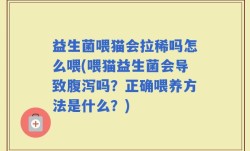 益生菌喂猫会拉稀吗怎么喂(喂猫益生菌会导致腹泻吗？正确喂养方法是什么？)