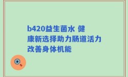 b420益生菌水 健康新选择助力肠道活力改善身体机能