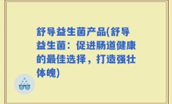 舒导益生菌产品(舒导益生菌：促进肠道健康的最佳选择，打造强壮体魄)