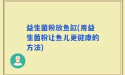益生菌粉放鱼缸(用益生菌粉让鱼儿更健康的方法)