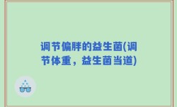 调节偏胖的益生菌(调节体重，益生菌当道)