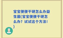 宝宝便便干硬怎么办益生菌(宝宝便便干硬怎么办？试试这个方法！)