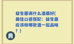 益生菌调什么酒最好(最佳口感搭配：益生菌应该和哪款酒一起品味？)