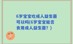 6岁宝宝吃成人益生菌可以吗(6岁宝宝能否食用成人益生菌？)