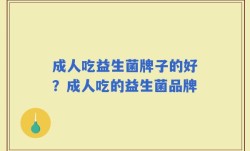 成人吃益生菌牌子的好？成人吃的益生菌品牌