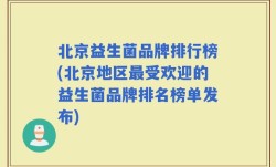 北京益生菌品牌排行榜(北京地区最受欢迎的益生菌品牌排名榜单发布)