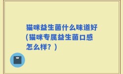 猫咪益生菌什么味道好(猫咪专属益生菌口感怎么样？)
