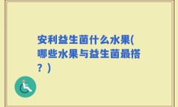 安利益生菌什么水果(哪些水果与益生菌最搭？)
