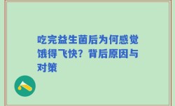 吃完益生菌后为何感觉饿得飞快？背后原因与对策