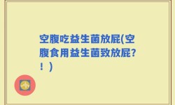 空腹吃益生菌放屁(空腹食用益生菌致放屁？！)