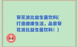 葵花波比益生菌饮料(打造健康生活，品尝葵花波比益生菌饮料！)
