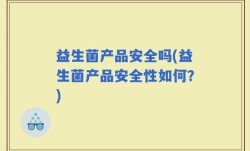 益生菌产品安全吗(益生菌产品安全性如何？)