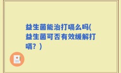 益生菌能治打嗝么吗(益生菌可否有效缓解打嗝？)