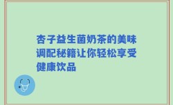 杏子益生菌奶茶的美味调配秘籍让你轻松享受健康饮品