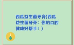 西瓜益生菌牙膏(西瓜益生菌牙膏：你的口腔健康好帮手！)