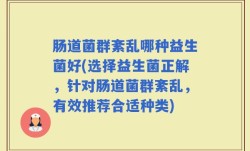 肠道菌群紊乱哪种益生菌好(选择益生菌正解，针对肠道菌群紊乱，有效推荐合适种类)