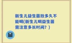 新生儿益生菌放多久不能喝(新生儿喝益生菌需注意多长时间？)