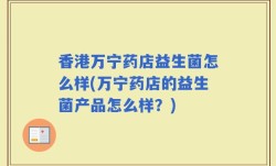 香港万宁药店益生菌怎么样(万宁药店的益生菌产品怎么样？)