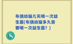 布偶幼猫几天喂一次益生菌(布偶幼猫多久需要喂一次益生菌？)