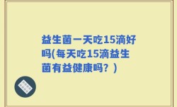 益生菌一天吃15滴好吗(每天吃15滴益生菌有益健康吗？)