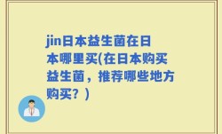 jin日本益生菌在日本哪里买(在日本购买益生菌，推荐哪些地方购买？)