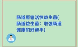 肠道原籍活性益生菌(肠道益生菌：增强肠道健康的好帮手)