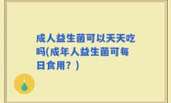 成人益生菌可以天天吃吗(成年人益生菌可每日食用？)