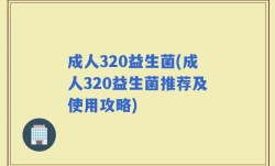 成人320益生菌(成人320益生菌推荐及使用攻略)