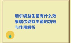 瑞尔姿益生菌有什么效果瑞尔姿益生菌的功效与作用解析