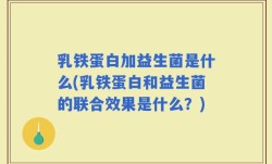 乳铁蛋白加益生菌是什么(乳铁蛋白和益生菌的联合效果是什么？)