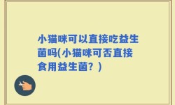 小猫咪可以直接吃益生菌吗(小猫咪可否直接食用益生菌？)