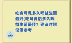 吃完母乳多久喝益生菌最好(吃母乳后多久喝益生菌最佳？建议时限仅供参考