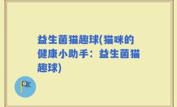 益生菌猫趣球(猫咪的健康小助手：益生菌猫趣球)