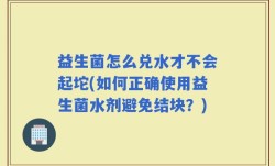 益生菌怎么兑水才不会起坨(如何正确使用益生菌水剂避免结块？)
