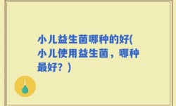 小儿益生菌哪种的好(小儿使用益生菌，哪种最好？)