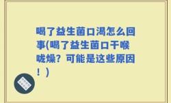 喝了益生菌口渴怎么回事(喝了益生菌口干喉咙燥？可能是这些原因！)