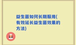 益生菌如何长期服用(有效延长益生菌效果的方法)