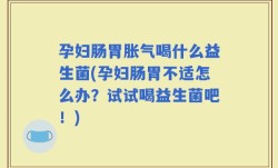 孕妇肠胃胀气喝什么益生菌(孕妇肠胃不适怎么办？试试喝益生菌吧！)
