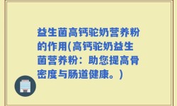 益生菌高钙驼奶营养粉的作用(高钙驼奶益生菌营养粉：助您提高骨密度与肠道健康。)