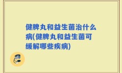 健脾丸和益生菌治什么病(健脾丸和益生菌可缓解哪些疾病)
