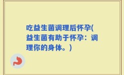 吃益生菌调理后怀孕(益生菌有助于怀孕：调理你的身体。)