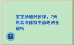 宝宝肠道好伙伴，7天瓶装液体益生菌吃法全解析