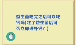 益生菌吃完之后可以吃钙吗(吃了益生菌后可否立即进补钙？)